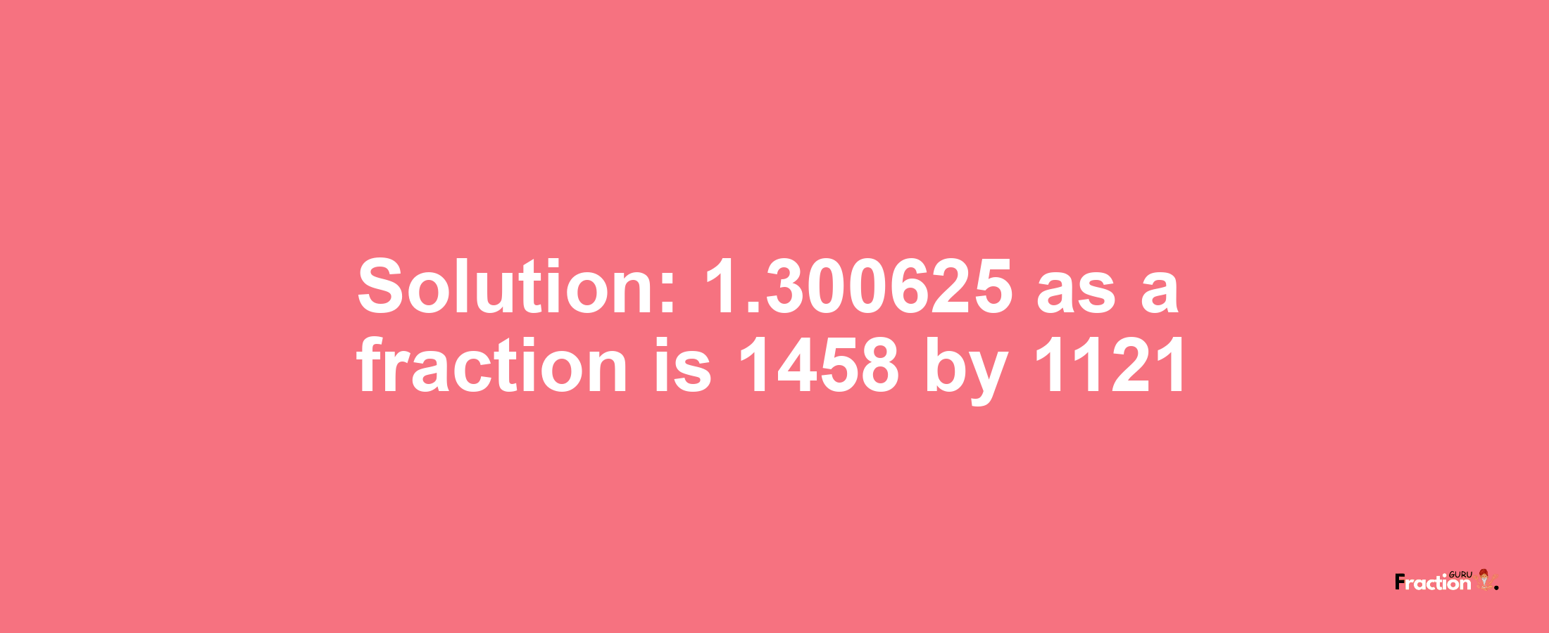 Solution:1.300625 as a fraction is 1458/1121